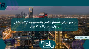 يا خبر أبيض! أسعار الذهب بالسعودية ترتفع بشكل جنوني.. عيار 21 بـ351 ريال